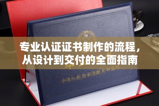 门头沟专业认证证书制作的流程，从设计到交付的全面指南